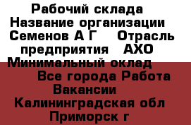 Рабочий склада › Название организации ­ Семенов А.Г. › Отрасль предприятия ­ АХО › Минимальный оклад ­ 18 000 - Все города Работа » Вакансии   . Калининградская обл.,Приморск г.